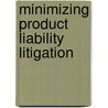 Minimizing Product Liability Litigation door Aspatore Books Staff Aspatore com