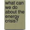 What Can We Do About the Energy Crisis? by Suzanne Slade