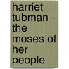 Harriet Tubman - The Moses of Her People door Sarah H. Bradford