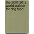 The 2007-2012 World Outlook for Dog Food