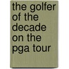 The Golfer Of The Decade On The Pga Tour by Ray Holanda