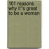 101 Reasons Why It''s Great To Be A Woman