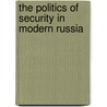 The Politics of Security in Modern Russia door Onbekend