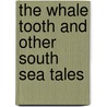 The Whale Tooth and Other South Sea Tales by Jack London