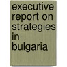 Executive Report on Strategies in Bulgaria door Inc. Icon Group International