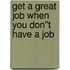Get a Great Job When You Don''t Have a Job