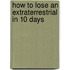 How to Lose an Extraterrestrial in 10 Days
