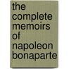 The Complete Memoirs of Napoleon Bonaparte door Louis Antoine Fauvelet De Bourrienne