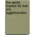 The World Market for Iron Ore Agglomerates