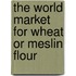 The World Market for Wheat or Meslin Flour