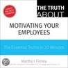 Truth About Motivating Your Employees, The by Martha I. Finney