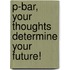 P-bar, Your Thoughts Determine Your Future!