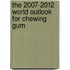 The 2007-2012 World Outlook for Chewing Gum