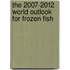 The 2007-2012 World Outlook for Frozen Fish