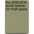 The 2009-2014 World Outlook for Fresh Pasta