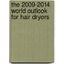 The 2009-2014 World Outlook for Hair Dryers