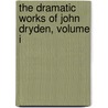 The Dramatic Works of John Dryden, Volume I by Sir Walter Scott