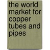 The World Market for Copper Tubes and Pipes door Inc. Icon Group International