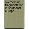 Overcoming Fragmentation in Southeast Europe door Onbekend