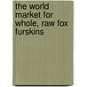 The World Market for Whole, Raw Fox Furskins by Inc. Icon Group International