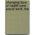 Changing Face Of Health Care Social Work, The