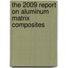 The 2009 Report on Aluminum Matrix Composites by Inc. Icon Group International