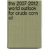 The 2007-2012 World Outlook for Crude Corn Oil