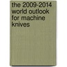 The 2009-2014 World Outlook for Machine Knives by Inc. Icon Group International