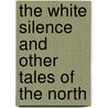 The White Silence and Other Tales of the North by Jack London