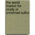 The World Market for Crude or Unrefined Sulfur