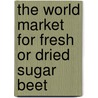 The World Market for Fresh or Dried Sugar Beet door Inc. Icon Group International