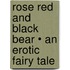 Rose Red And Black Bear • An Erotic Fairy Tale
