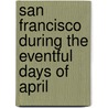 San Francisco During the Eventful Days of April door James B. Stetson