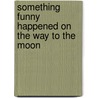 Something Funny Happened on the Way to the Moon by Sara Howard