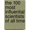 The 100 Most Influential Scientists of All Time by Britannica Educational Publishing