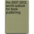 The 2007-2012 World Outlook for Book Publishing
