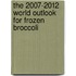 The 2007-2012 World Outlook for Frozen Broccoli