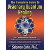 The Complete Guide to Visionary Quantum Healing by Salomon Cohn