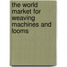 The World Market for Weaving Machines and Looms door Inc. Icon Group International