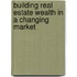 Building Real Estate Wealth in a Changing Market