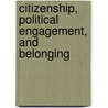 Citizenship, Political Engagement, and Belonging door Onbekend