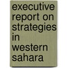 Executive Report on Strategies in Western Sahara door Inc. Icon Group International
