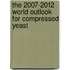 The 2007-2012 World Outlook for Compressed Yeast