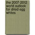 The 2007-2012 World Outlook for Dried Egg Whites