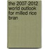 The 2007-2012 World Outlook for Milled Rice Bran