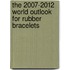 The 2007-2012 World Outlook for Rubber Bracelets