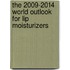 The 2009-2014 World Outlook for Lip Moisturizers