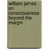 William James on Consciousness Beyond the Margin