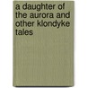 A Daughter of the Aurora and Other Klondyke Tales door Jack London