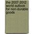 The 2007-2012 World Outlook for Non-Durable Goods